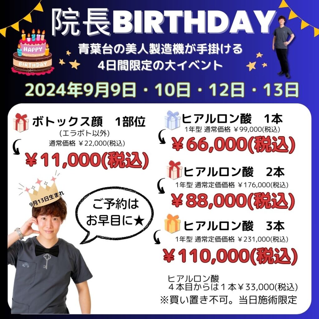 院長BIRTHDAYキャンペーンの案内。2024年9月9日、10日、12日、13日に開催。ヒアルロン酸1本（1年型）通常価格99,000円（税込）、2本（1年型）通常定価価格176,000円（税込）が66,000円（税込）と88,000円（税込）、3本（1年型）通常定価価格231,000円（税込）が110,000円（税込）。9月13日生まれ限定、買い置き不可、当日施術限定。ボトックス顔1部位（エラボト以外）11,000円（税込）、通常価格22,000円（税込）。青葉台の美人製造機が手掛ける4日間限定の大イベント。ヒアルロン酸4本目からは1本33,000円（税込）。ご予約はお早めに。